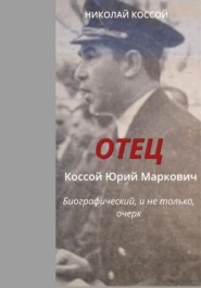 бесплатно читать книгу Отец. Коссой Юрий Маркович. Биографический, и не только, очерк автора Николай Коссой