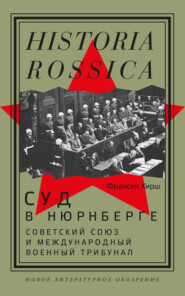 бесплатно читать книгу Суд в Нюрнберге. Советский Cоюз и Международный военный трибунал автора Франсин Хирш