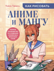 бесплатно читать книгу Как рисовать аниме и мангу. Полное руководство по созданию комиксов в японском стиле автора Yukio Takeru