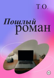 бесплатно читать книгу Пошлый роман автора Т. О.