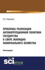 бесплатно читать книгу Проблемы реализации антикоррупционной политики государства в сфере жилищно-коммунального хозяйства. (Монография) автора Ольга Ковалева