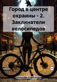 бесплатно читать книгу Город в центре окраины – 2. Заклинатели велосипедов автора Александра Огеньская