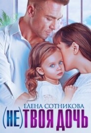 бесплатно читать книгу (не)твоя дочь автора Елена Сотникова