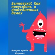 бесплатно читать книгу Бытовуха: как преуспеть в повседневных делах автора Артём Начаров
