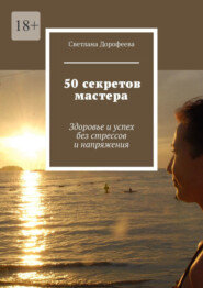 бесплатно читать книгу 50 секретов мастера. Здоровье и успех без стрессов и напряжения автора Светлана Дорофеева