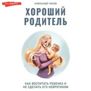 бесплатно читать книгу Хороший родитель: как воспитать ребенка и не сделать его невротиком автора Александр Носов