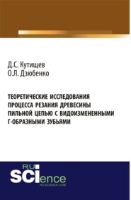 бесплатно читать книгу Теоретические исследования процесса резания древесины пильной цепью с видоизмененными Г-образными зубьями. (Аспирантура, Бакалавриат, Магистратура). Монография. автора Дмитрий Кутищев