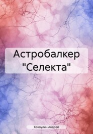 бесплатно читать книгу Астробалкер «Селекта» автора Андрей Кокоулин
