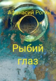 бесплатно читать книгу Рыбий глаз автора Афанасий Рогин