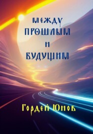 бесплатно читать книгу Между прошлым и будущим автора Гордей Юнов