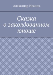 бесплатно читать книгу Сказка о заколдованном юноше автора Александр Иванов
