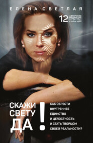 бесплатно читать книгу СКАЖИ СВЕТУ «ДА»! Как обрести внутреннее единство и целостность и стать Творцом своей реальности?. автора Елена Светлая