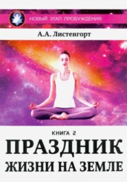 бесплатно читать книгу Новый этап пробуждения. Книга 2. Праздник жизни на Земле автора Александр Листенгорт