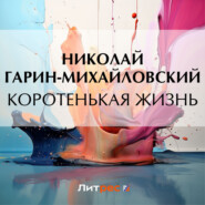 бесплатно читать книгу Коротенькая жизнь автора Николай Гарин-Михайловский