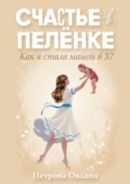 бесплатно читать книгу Счастье в пелёнке. Как я стала мамой в 37 автора Оксана Петрова