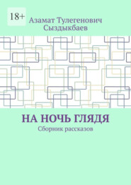 бесплатно читать книгу На ночь глядя. Сборник рассказов автора Азамат Сыздыкбаев