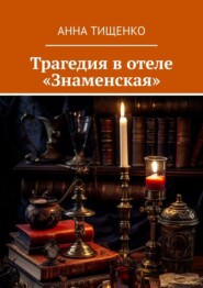 бесплатно читать книгу Трагедия в отеле «Знаменская» автора Анна Тищенко