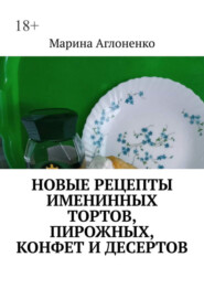 бесплатно читать книгу Новые рецепты именинных тортов, пирожных, конфет и десертов. Шикарный праздник детства автора Марина Аглоненко