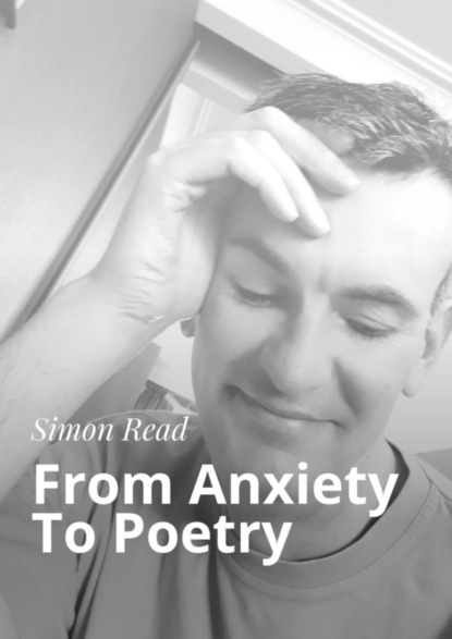 бесплатно читать книгу From Anxiety To Poetry автора Simon Read