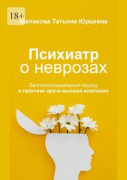 бесплатно читать книгу Психиатр о неврозах: биопсихосоциальный подход в практике врача высшей категории автора Татьяна Маликова
