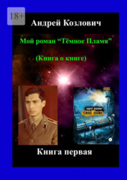 бесплатно читать книгу Мой роман «Тёмное Пламя» (Книга о книге). Книга первая автора Андрей Козлович