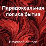 бесплатно читать книгу Парадоксальная логика бытия автора Вячеслав Канаев