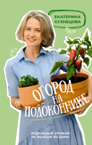 бесплатно читать книгу Огород на подоконнике. Идеальный урожай не выходя из дома автора Екатерина Кузнецова