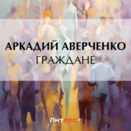 бесплатно читать книгу Граждане автора Аркадий Аверченко
