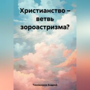 бесплатно читать книгу Христианство – ветвь зороастризма? автора Андрей Тихомиров