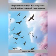 бесплатно читать книгу Перелетные птицы: Как отпустить детей и обрести новый смысл жизни автора Максим Чистяков