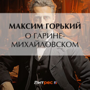 бесплатно читать книгу О Гарине-Михайловском автора Максим Горький
