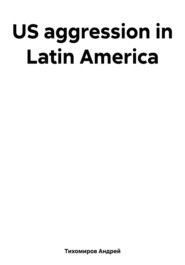 бесплатно читать книгу US aggression in Latin America автора Андрей Тихомиров