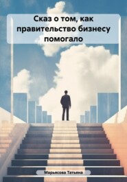 бесплатно читать книгу Сказ о том, как правительство малому бизнесу помогало автора Татьяна Марьясова