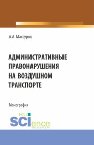 бесплатно читать книгу Административные правонарушения на воздушном транспорте. (Аспирантура, Бакалавриат, Магистратура). Монография. автора Алексей Максуров