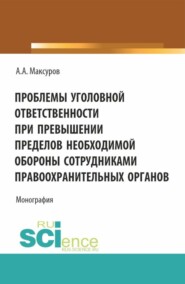 бесплатно читать книгу Проблемы уголовной ответственности при превышении пределов необходимой обороны сотрудниками правоохранительных органов. (Аспирантура, Бакалавриат, Магистратура). Монография. автора Алексей Максуров