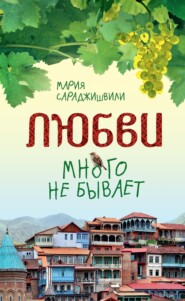 бесплатно читать книгу Любви много не бывает, или Ступеньки в вечность автора Мария Сараджишвили