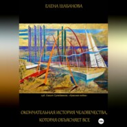 бесплатно читать книгу Окончательная история человечества, которая объясняет все автора Елена Шабанова