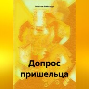 бесплатно читать книгу Допрос пришельца автора Александр Чечитов