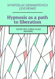 бесплатно читать книгу Hypnosis as a path to liberation. You’re not a drug slave anymore. автора Svyatoslav Levchenko