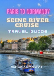 бесплатно читать книгу Paris To Normandy. Seine River Cruise. Travel Guide автора Ashok Kumawat