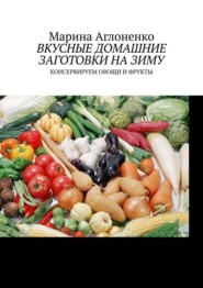 бесплатно читать книгу Вкусные домашние заготовки на зиму. Консервируем овощи и фрукты автора Марина Аглоненко