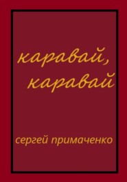 бесплатно читать книгу Каравай, каравай автора Сергей Примаченко