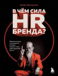 бесплатно читать книгу В чем сила HR-бренда? Маркетинговые инструменты, которые помогут стать работодателем мечты автора Артём Фатхуллин