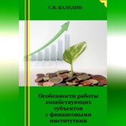бесплатно читать книгу Особенности работы хозяйствующих субъектов с финансовыми институтами автора Сергей Каледин