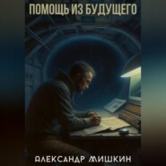 бесплатно читать книгу Помощь из будущего автора Александр Мишкин