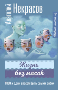 бесплатно читать книгу Жизнь без масок. 1000 и один способ быть самим собой автора Анатолий Некрасов
