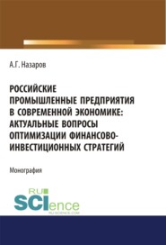 бесплатно читать книгу Российские промышленные предприятия в современной экономике. Актуальные вопросы оптимизации финансово-инвестиционных стратегий. (Бакалавриат, Магистратура, Специалитет). Монография. автора Андрей Назаров