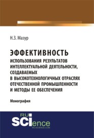 бесплатно читать книгу Эффективность использования результатов интеллектуальной деятельности, создаваемых в высокотехнологичных отраслях отечественной промышленности и метод. (Монография) автора Наталья Мазур