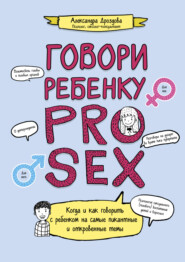 бесплатно читать книгу Говори ребенку PRO SEX. Когда и как говорить c ребенком на самые пикантные и откровенные темы автора Александра Дроздова
