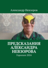 бесплатно читать книгу Предсказания Александра Невзорова. Гороскоп 2024 автора Александр Невзоров